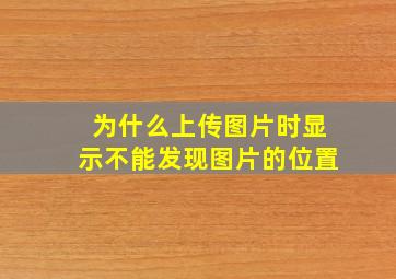 为什么上传图片时显示不能发现图片的位置