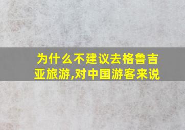 为什么不建议去格鲁吉亚旅游,对中国游客来说