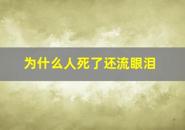 为什么人死了还流眼泪