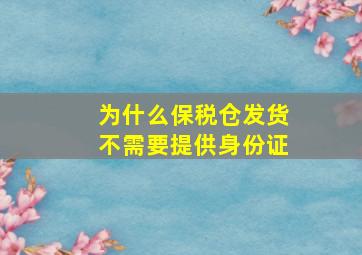 为什么保税仓发货不需要提供身份证