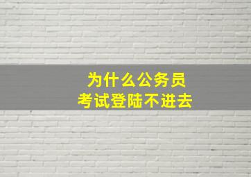 为什么公务员考试登陆不进去