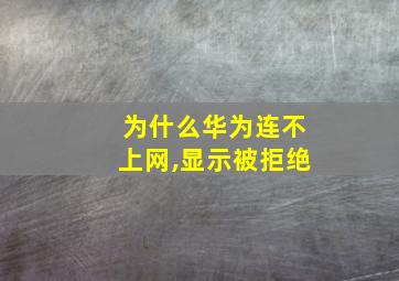 为什么华为连不上网,显示被拒绝