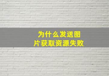 为什么发送图片获取资源失败