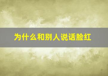 为什么和别人说话脸红