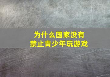 为什么国家没有禁止青少年玩游戏