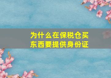 为什么在保税仓买东西要提供身份证