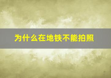 为什么在地铁不能拍照