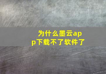 为什么墨云app下载不了软件了