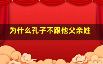 为什么孔子不跟他父亲姓