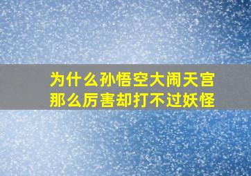 为什么孙悟空大闹天宫那么厉害却打不过妖怪