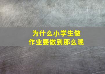 为什么小学生做作业要做到那么晚