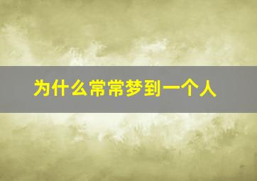 为什么常常梦到一个人