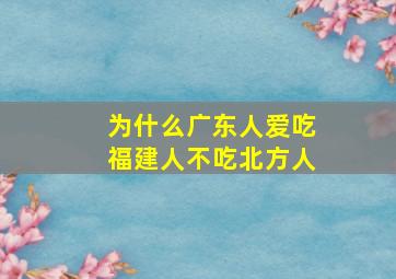 为什么广东人爱吃福建人不吃北方人