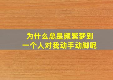 为什么总是频繁梦到一个人对我动手动脚呢