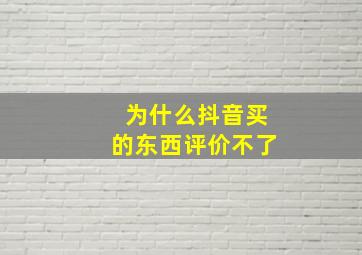 为什么抖音买的东西评价不了