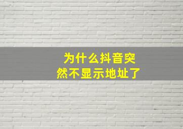 为什么抖音突然不显示地址了