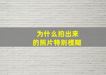 为什么拍出来的照片特别模糊