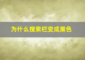 为什么搜索栏变成黑色