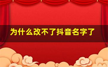 为什么改不了抖音名字了