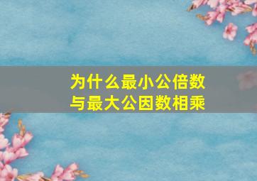 为什么最小公倍数与最大公因数相乘