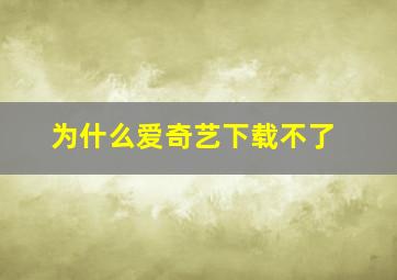 为什么爱奇艺下载不了