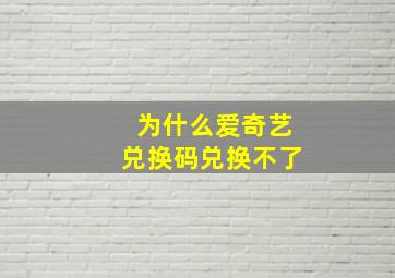 为什么爱奇艺兑换码兑换不了