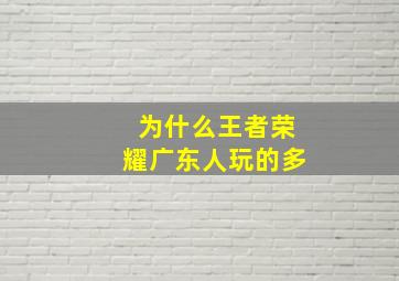 为什么王者荣耀广东人玩的多