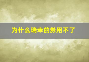 为什么瑞幸的券用不了