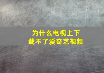 为什么电视上下载不了爱奇艺视频