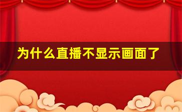 为什么直播不显示画面了