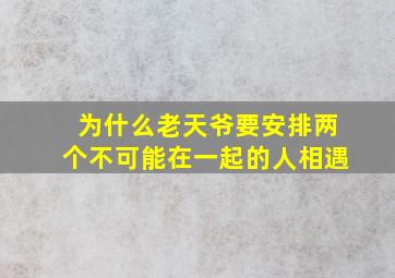 为什么老天爷要安排两个不可能在一起的人相遇