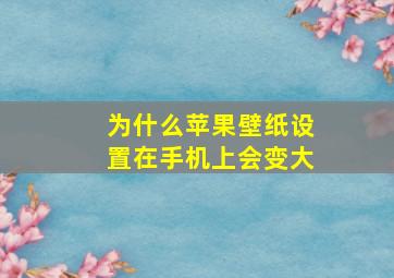 为什么苹果壁纸设置在手机上会变大