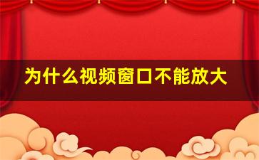 为什么视频窗口不能放大