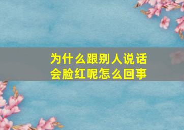 为什么跟别人说话会脸红呢怎么回事