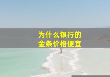 为什么银行的金条价格便宜