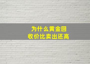 为什么黄金回收价比卖出还高