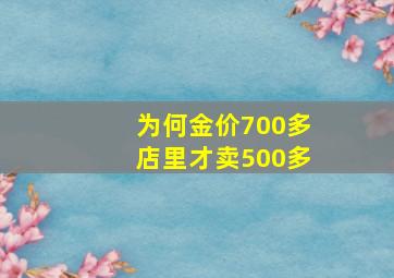 为何金价700多店里才卖500多