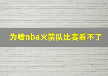 为啥nba火箭队比赛看不了