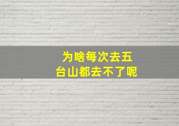 为啥每次去五台山都去不了呢