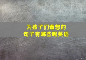 为孩子们着想的句子有哪些呢英语