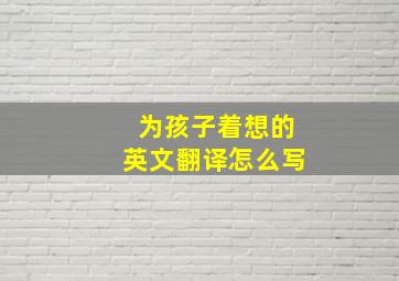 为孩子着想的英文翻译怎么写