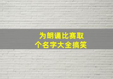 为朗诵比赛取个名字大全搞笑