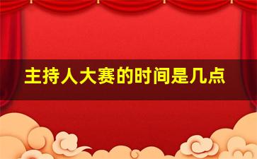 主持人大赛的时间是几点