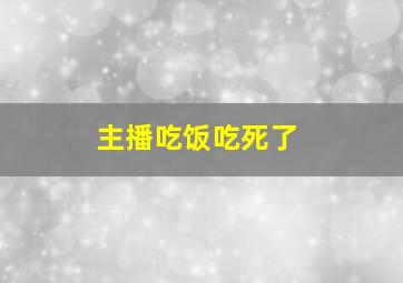 主播吃饭吃死了