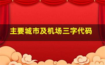 主要城市及机场三字代码