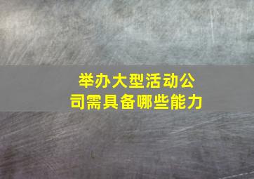 举办大型活动公司需具备哪些能力