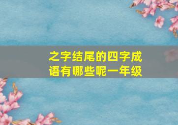 之字结尾的四字成语有哪些呢一年级