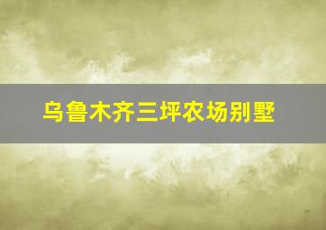 乌鲁木齐三坪农场别墅