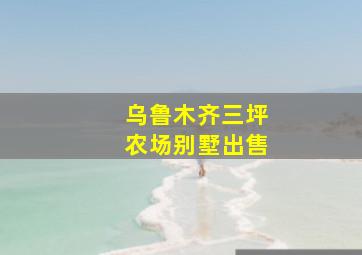 乌鲁木齐三坪农场别墅出售