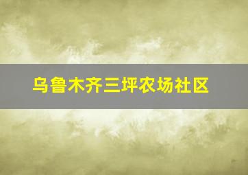 乌鲁木齐三坪农场社区